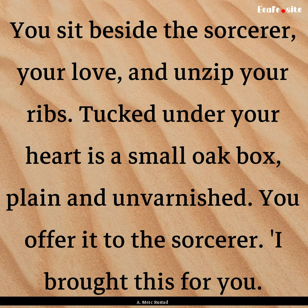 You sit beside the sorcerer, your love, and.... : Quote by A. Merc Rustad