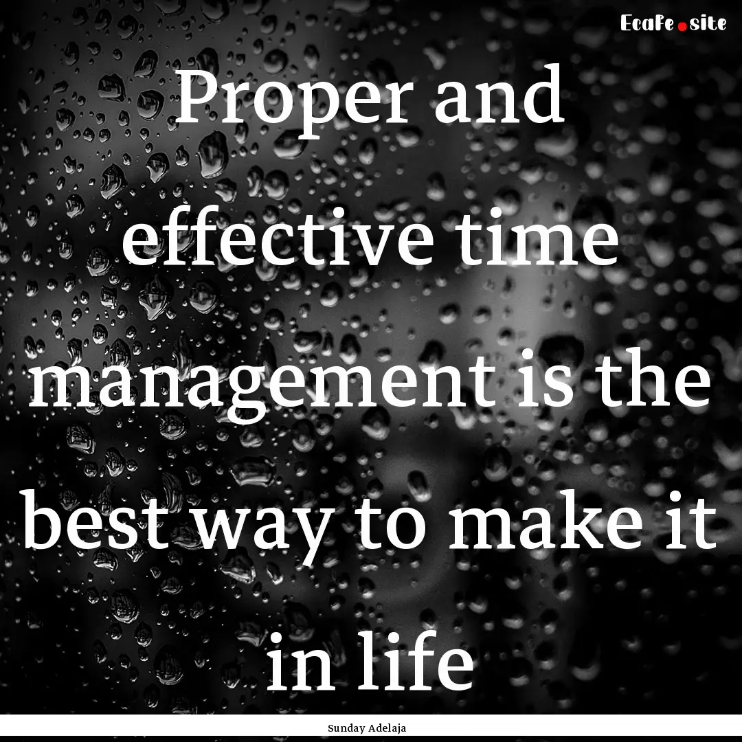 Proper and effective time management is the.... : Quote by Sunday Adelaja