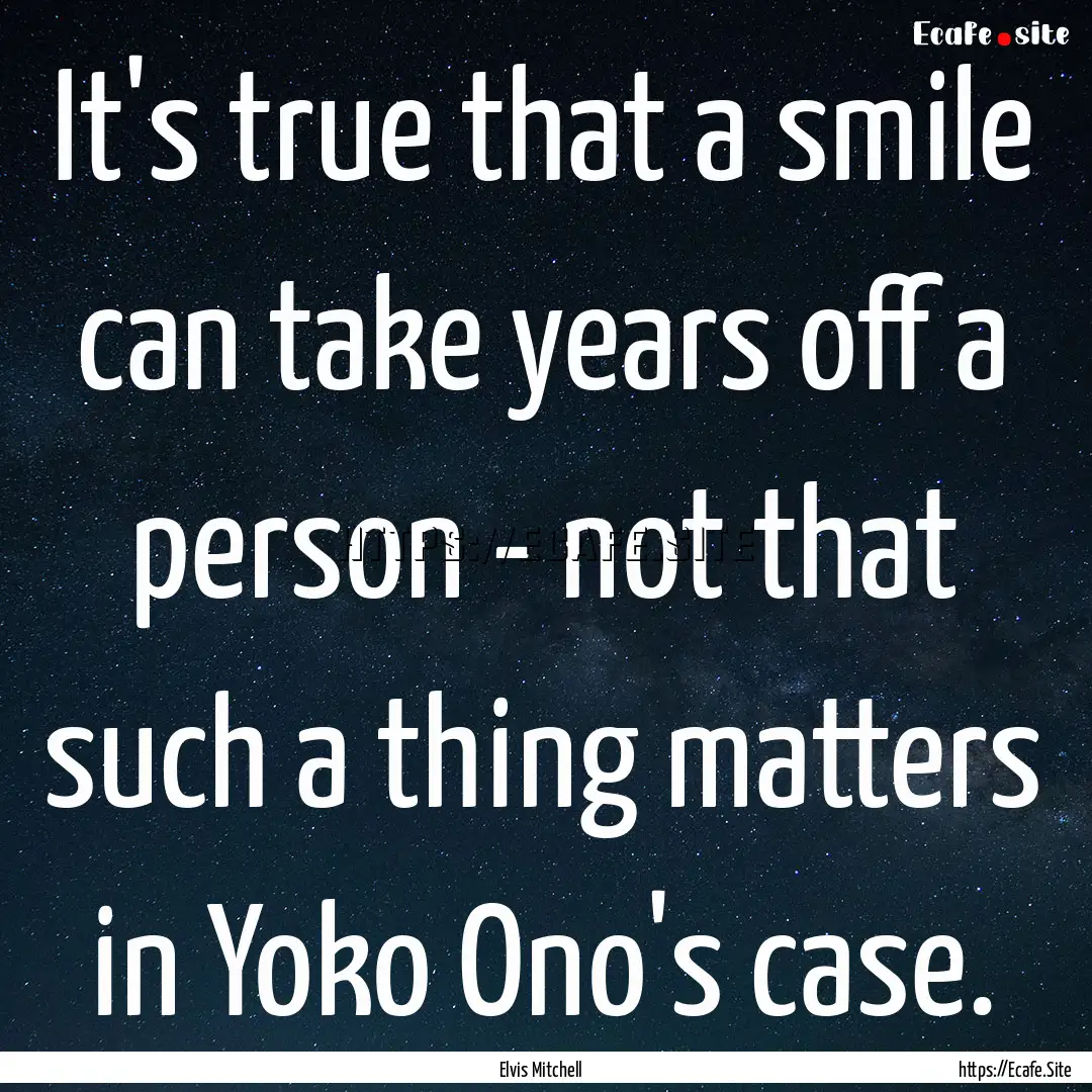 It's true that a smile can take years off.... : Quote by Elvis Mitchell