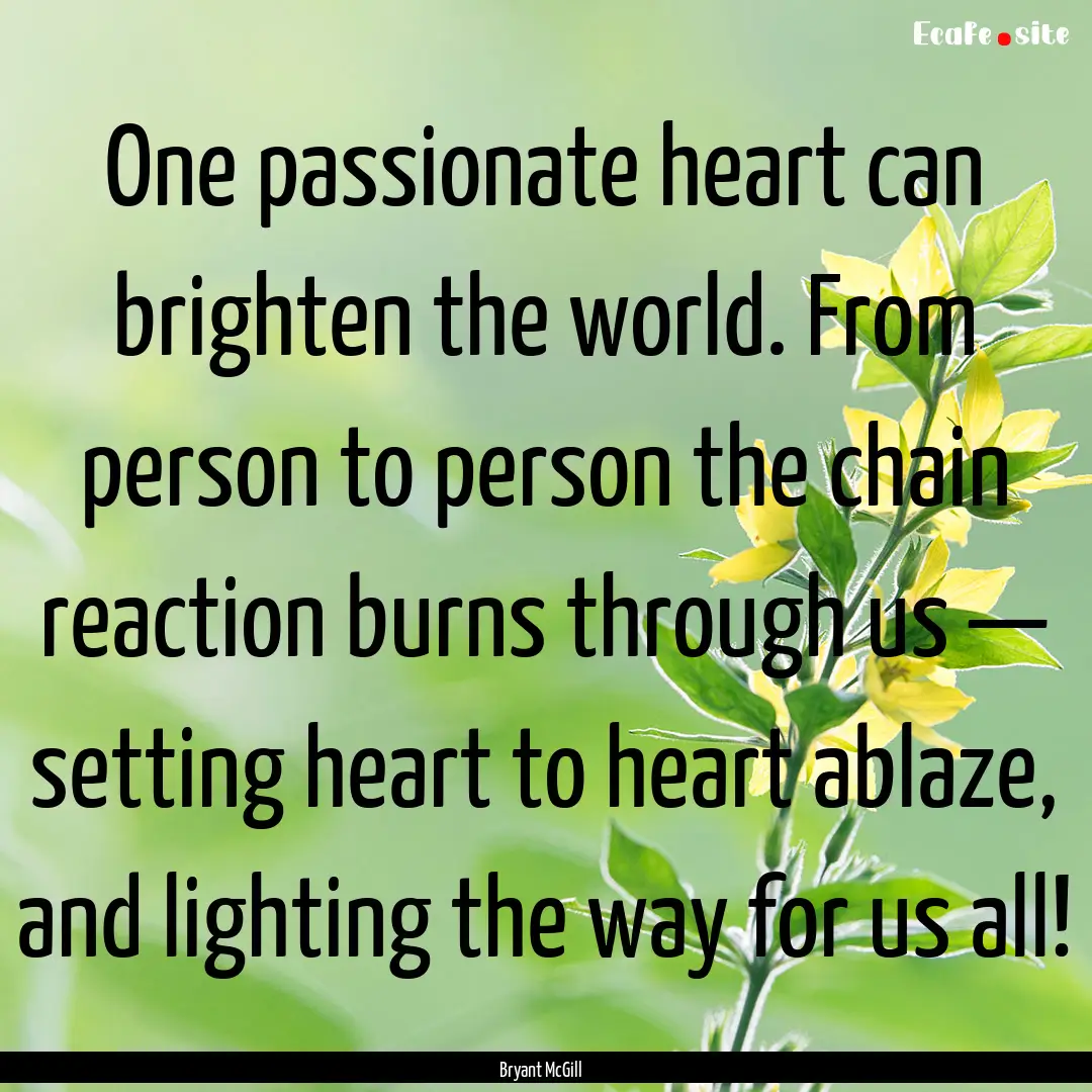 One passionate heart can brighten the world..... : Quote by Bryant McGill