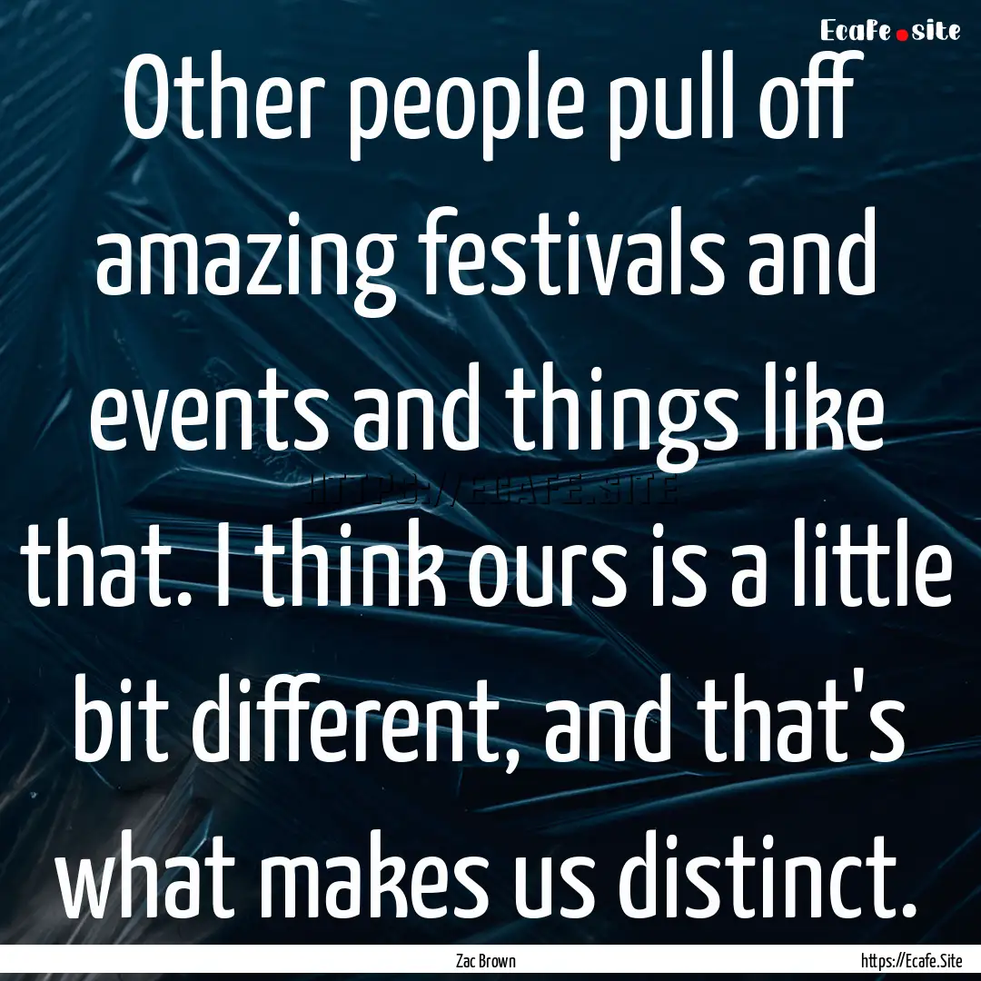 Other people pull off amazing festivals and.... : Quote by Zac Brown