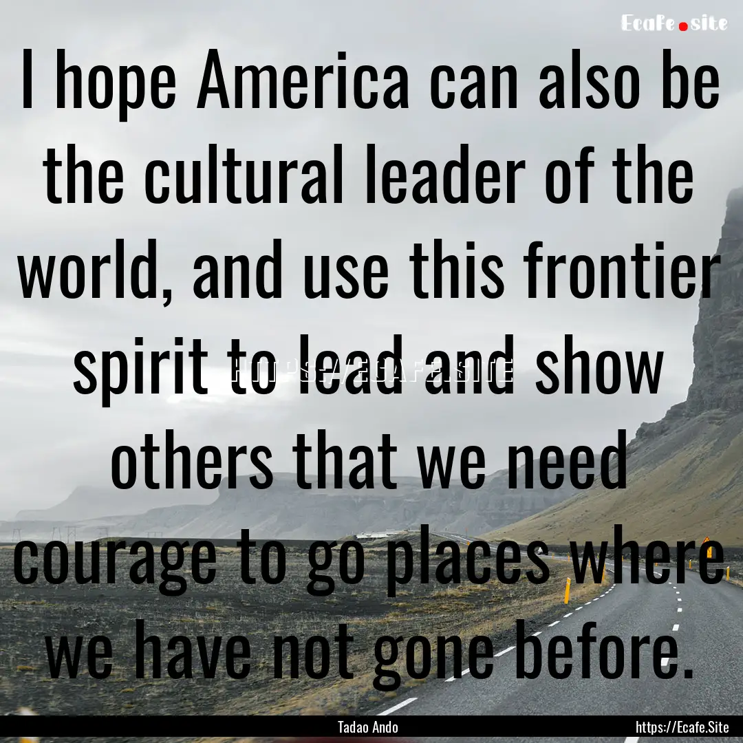 I hope America can also be the cultural leader.... : Quote by Tadao Ando