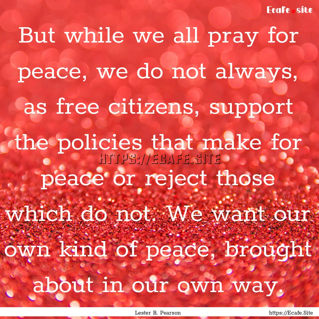 But while we all pray for peace, we do not.... : Quote by Lester B. Pearson