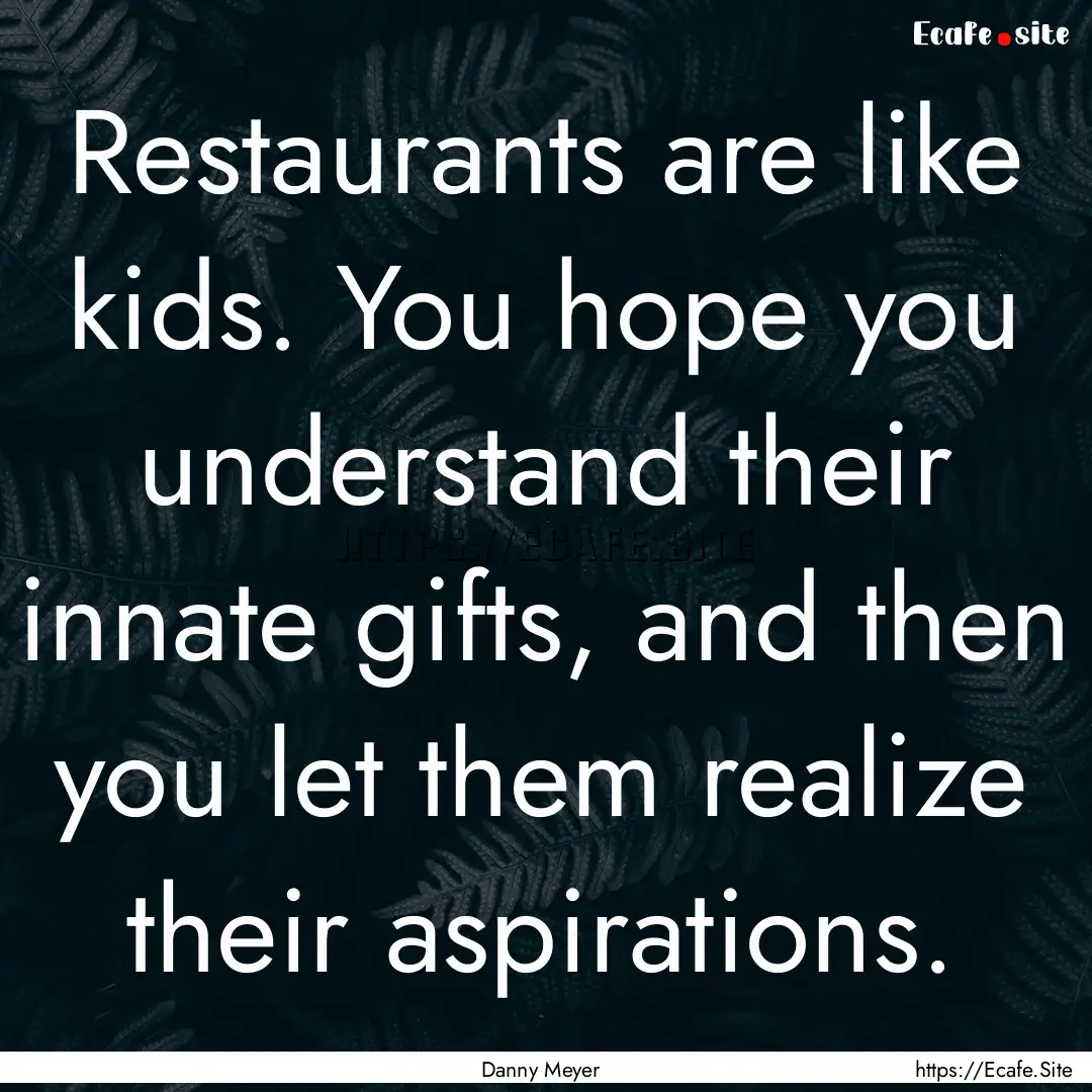 Restaurants are like kids. You hope you understand.... : Quote by Danny Meyer