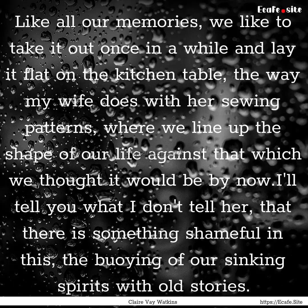 Like all our memories, we like to take it.... : Quote by Claire Vay Watkins