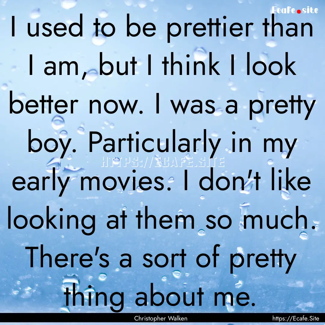 I used to be prettier than I am, but I think.... : Quote by Christopher Walken