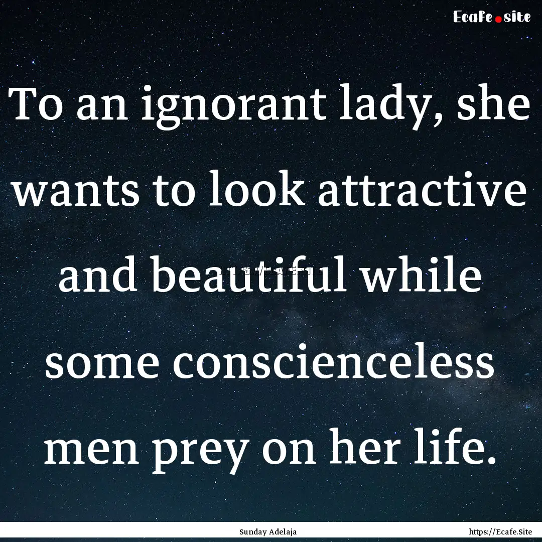 To an ignorant lady, she wants to look attractive.... : Quote by Sunday Adelaja