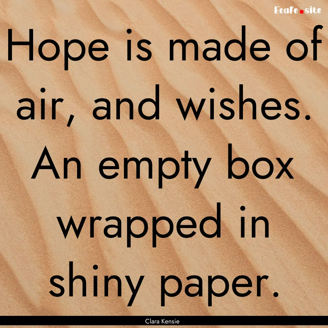 Hope is made of air, and wishes. An empty.... : Quote by Clara Kensie