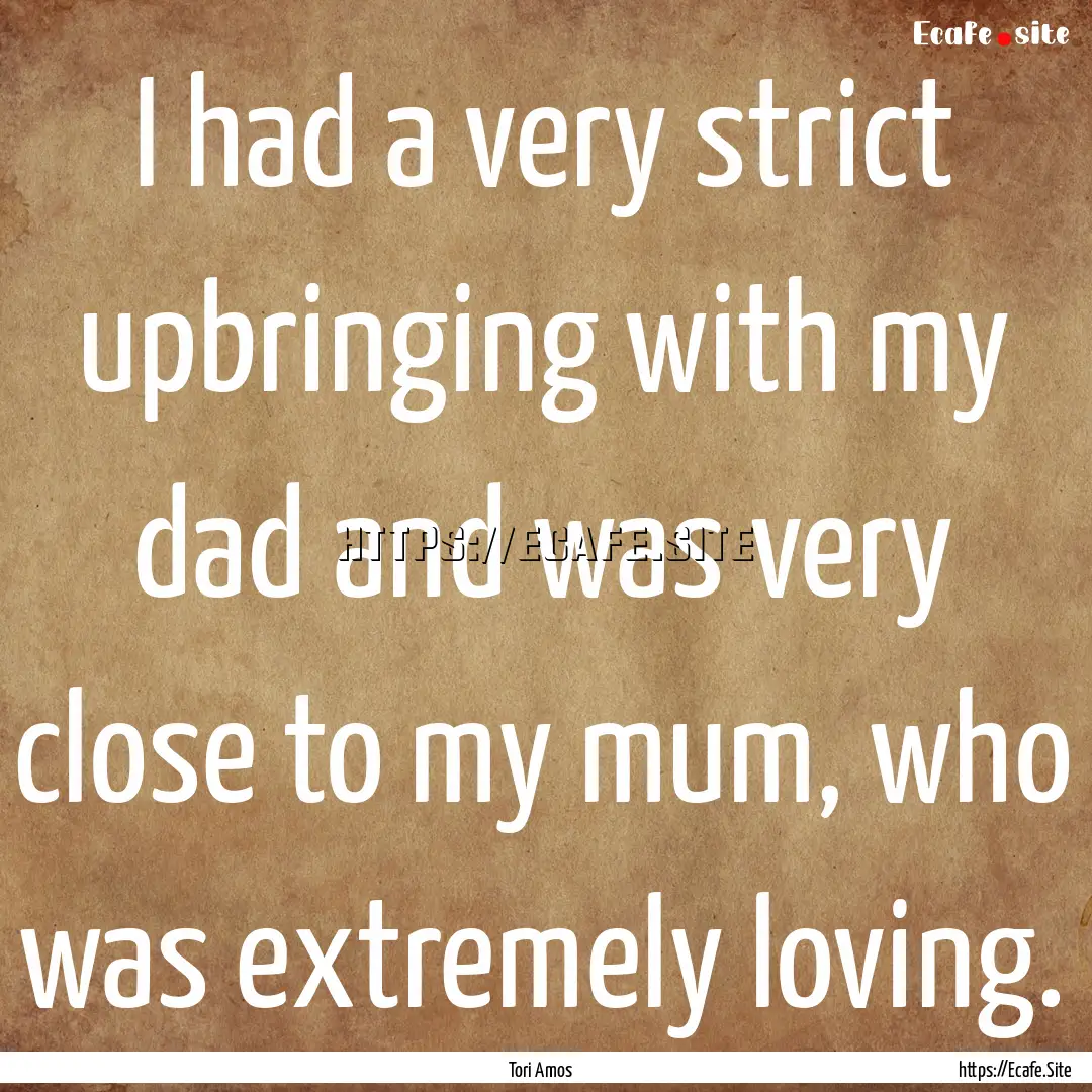 I had a very strict upbringing with my dad.... : Quote by Tori Amos