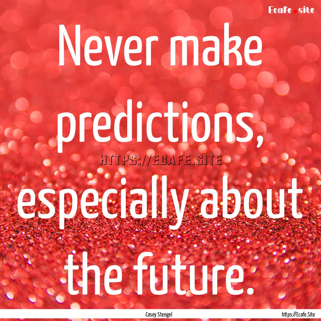 Never make predictions, especially about.... : Quote by Casey Stengel