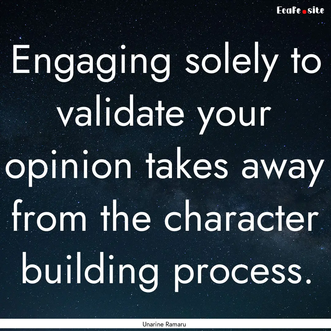 Engaging solely to validate your opinion.... : Quote by Unarine Ramaru