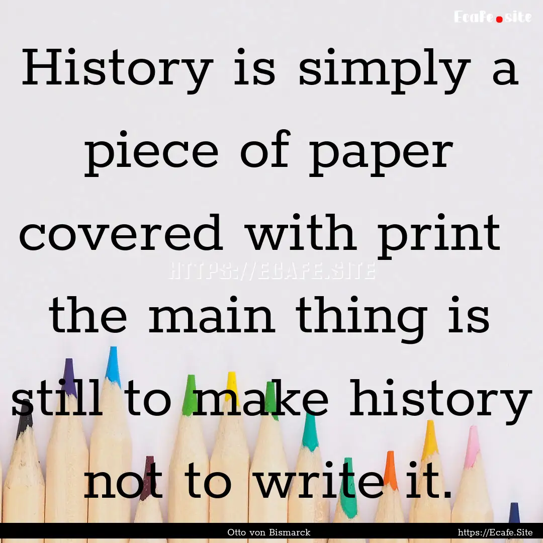 History is simply a piece of paper covered.... : Quote by Otto von Bismarck