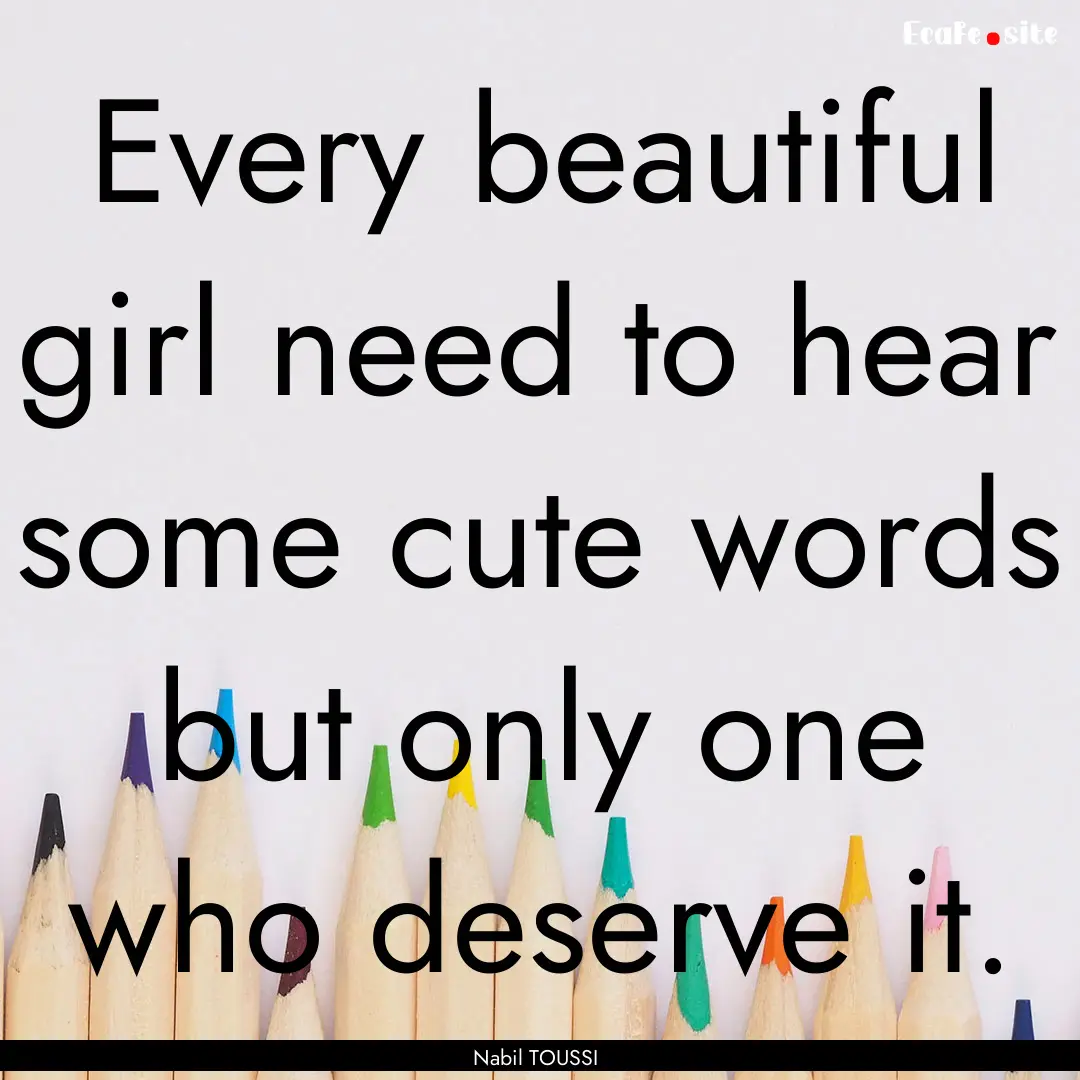 Every beautiful girl need to hear some cute.... : Quote by Nabil TOUSSI