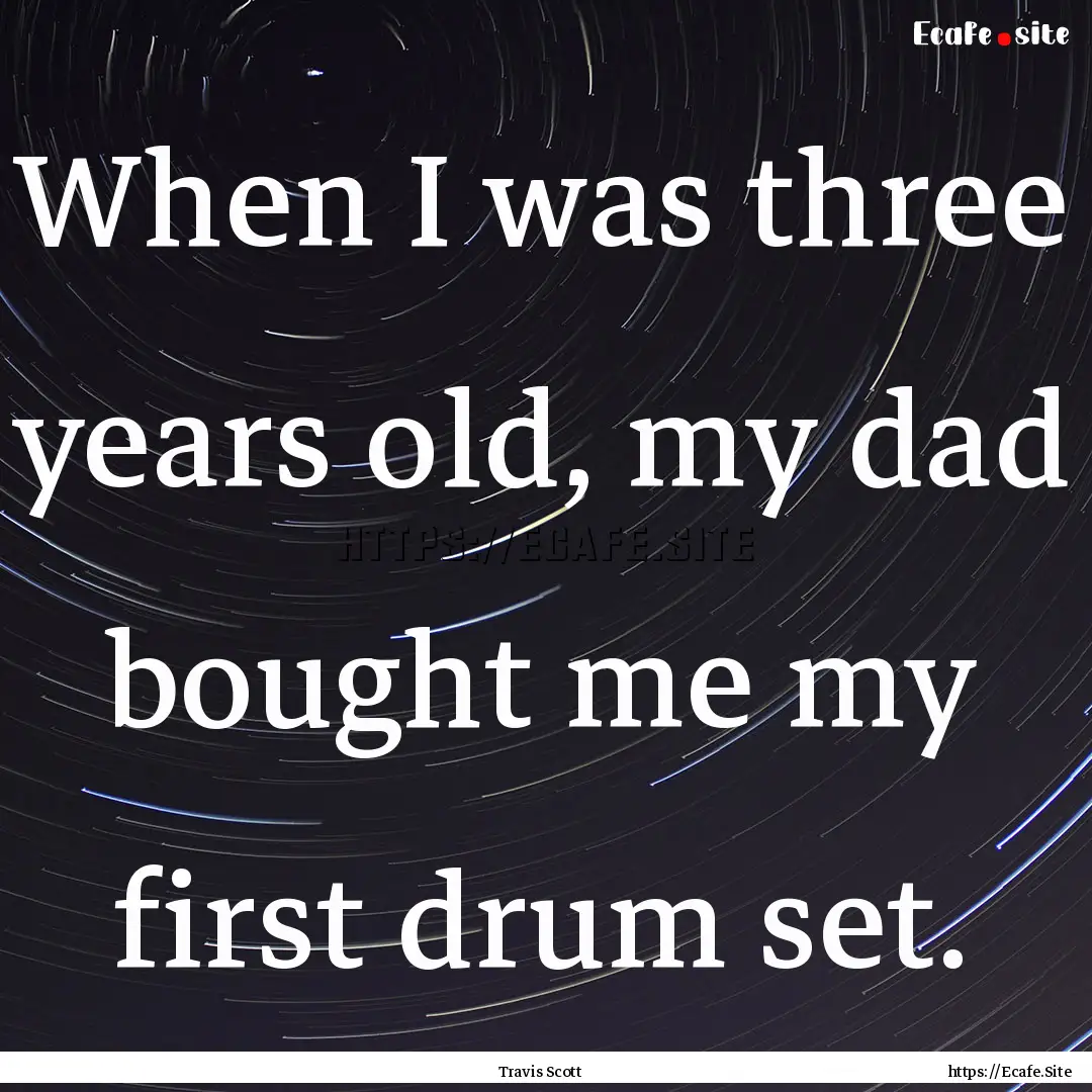 When I was three years old, my dad bought.... : Quote by Travis Scott