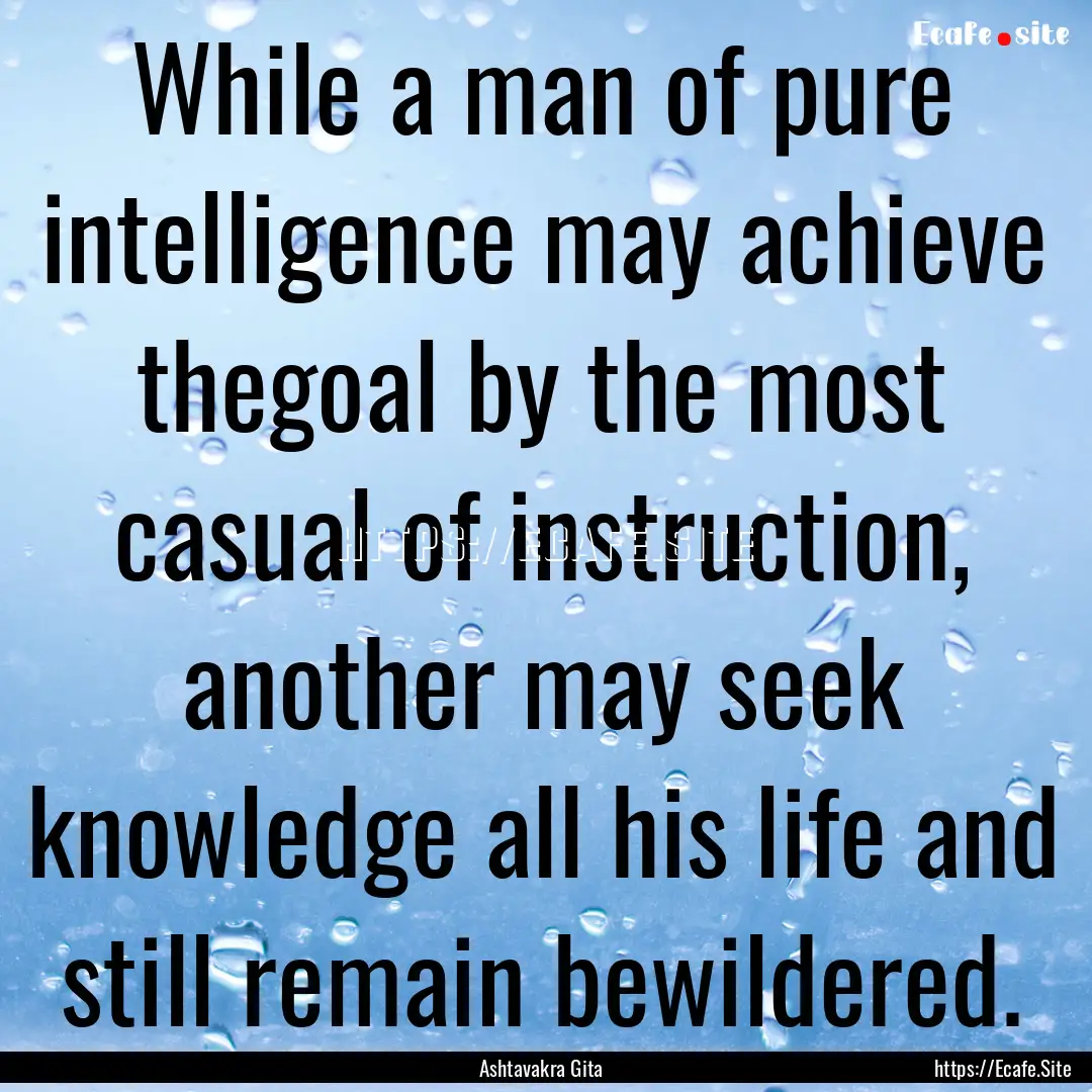 While a man of pure intelligence may achieve.... : Quote by Ashtavakra Gita