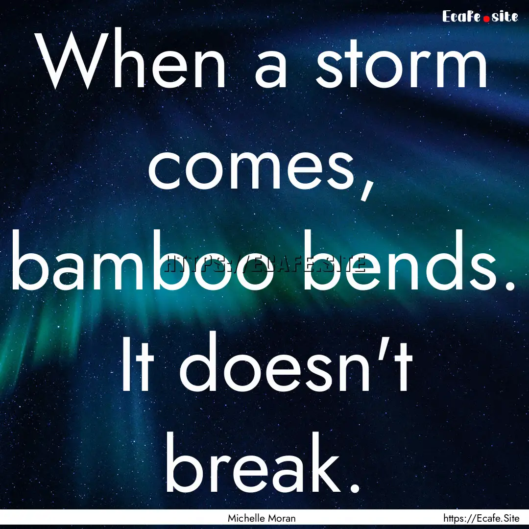 When a storm comes, bamboo bends. It doesn't.... : Quote by Michelle Moran