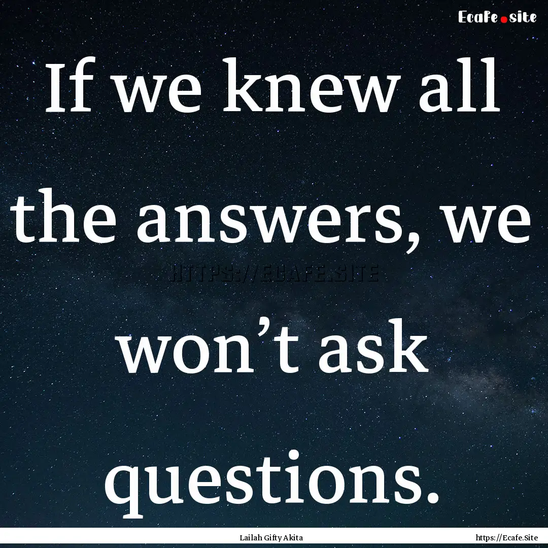 If we knew all the answers, we won’t ask.... : Quote by Lailah Gifty Akita