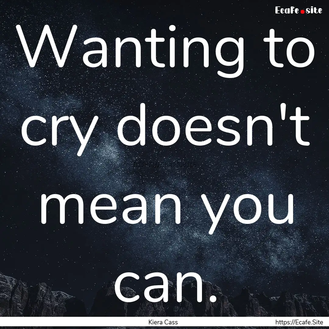 Wanting to cry doesn't mean you can. : Quote by Kiera Cass