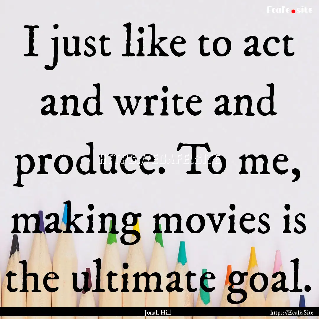 I just like to act and write and produce..... : Quote by Jonah Hill