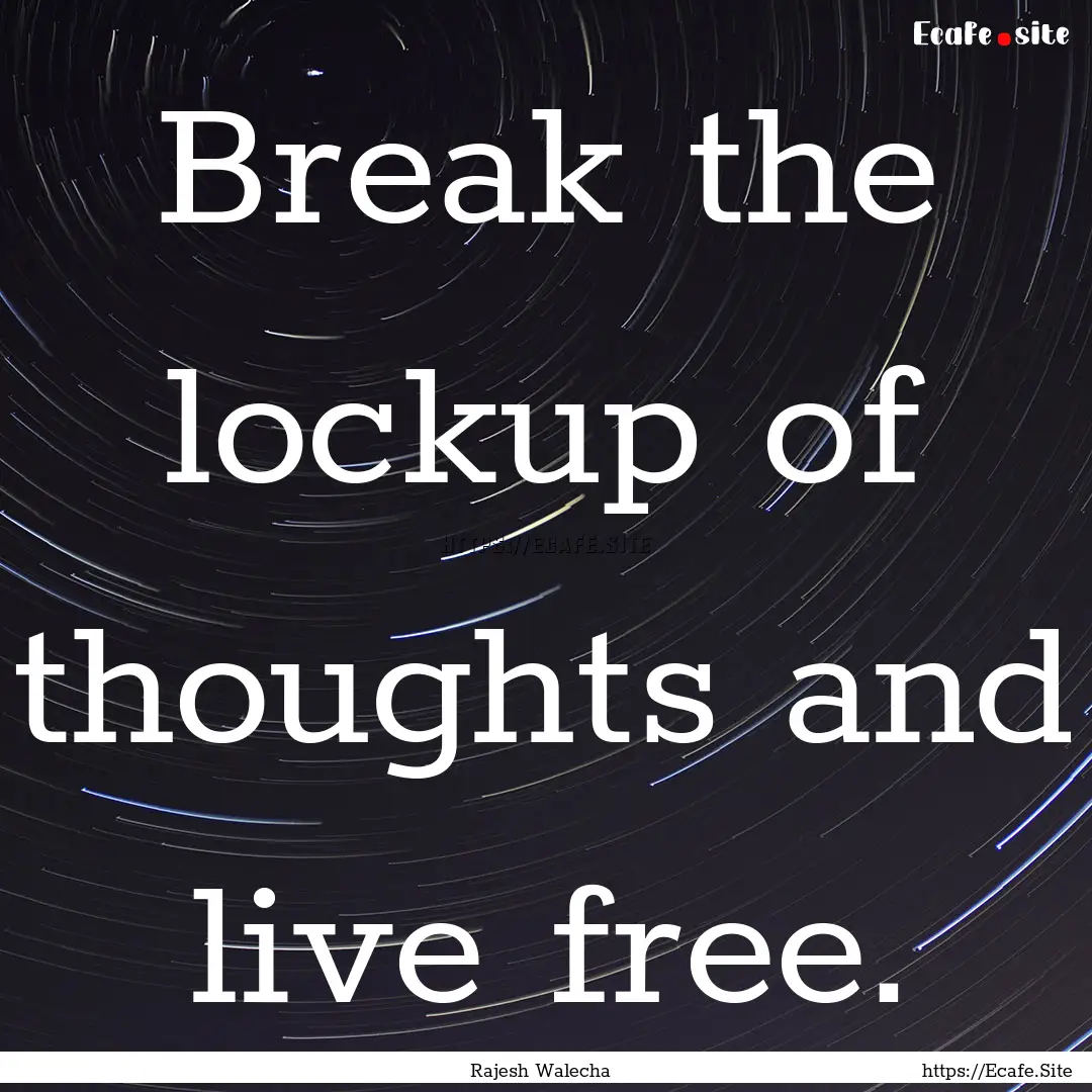 Break the lockup of thoughts and live free..... : Quote by Rajesh Walecha