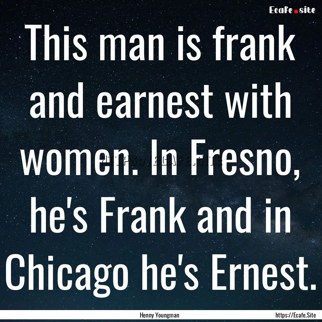 This man is frank and earnest with women..... : Quote by Henny Youngman