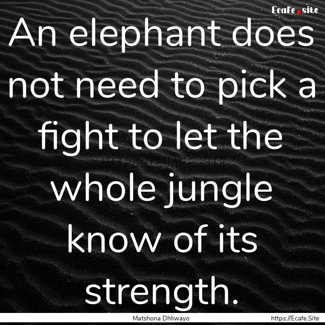 An elephant does not need to pick a fight.... : Quote by Matshona Dhliwayo