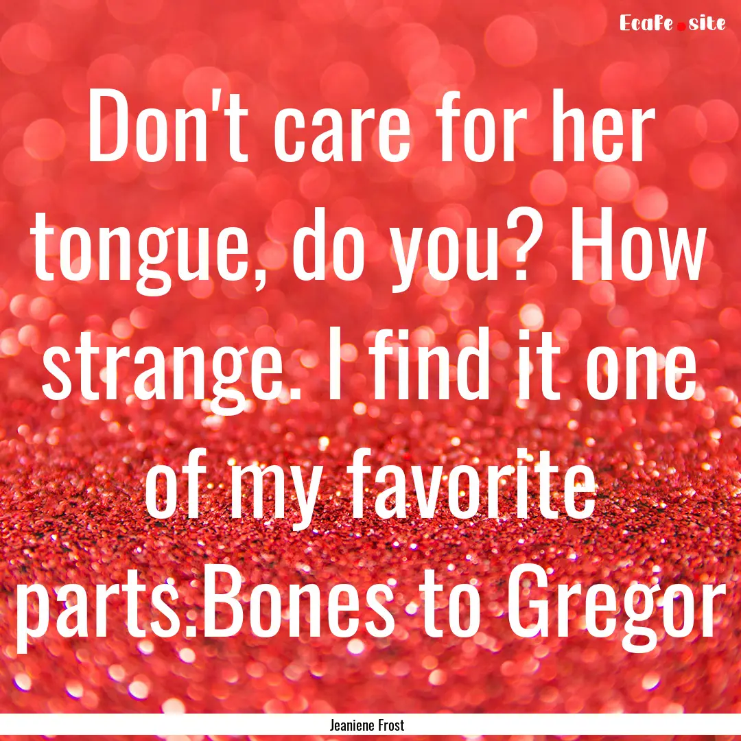 Don't care for her tongue, do you? How strange..... : Quote by Jeaniene Frost