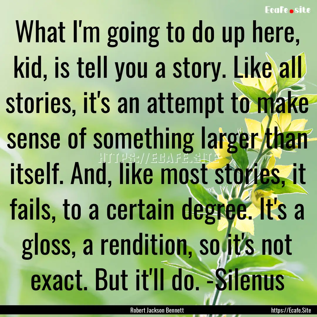 What I'm going to do up here, kid, is tell.... : Quote by Robert Jackson Bennett