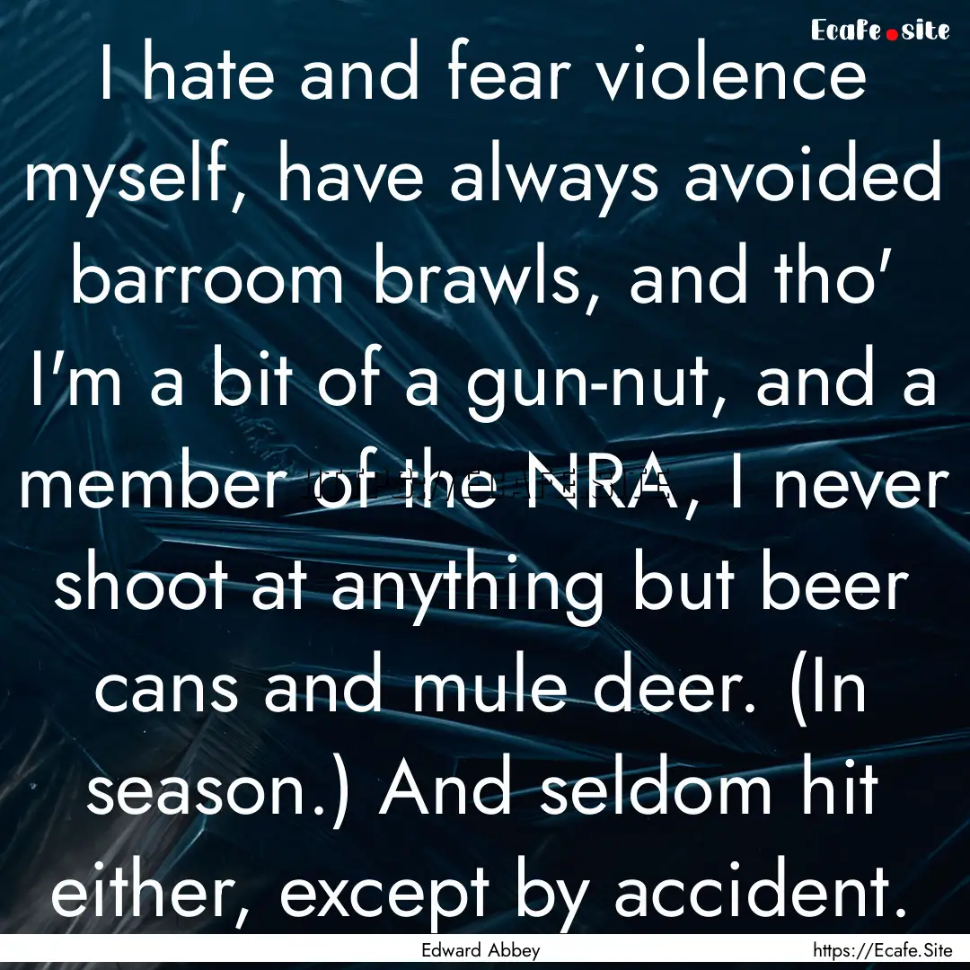 I hate and fear violence myself, have always.... : Quote by Edward Abbey