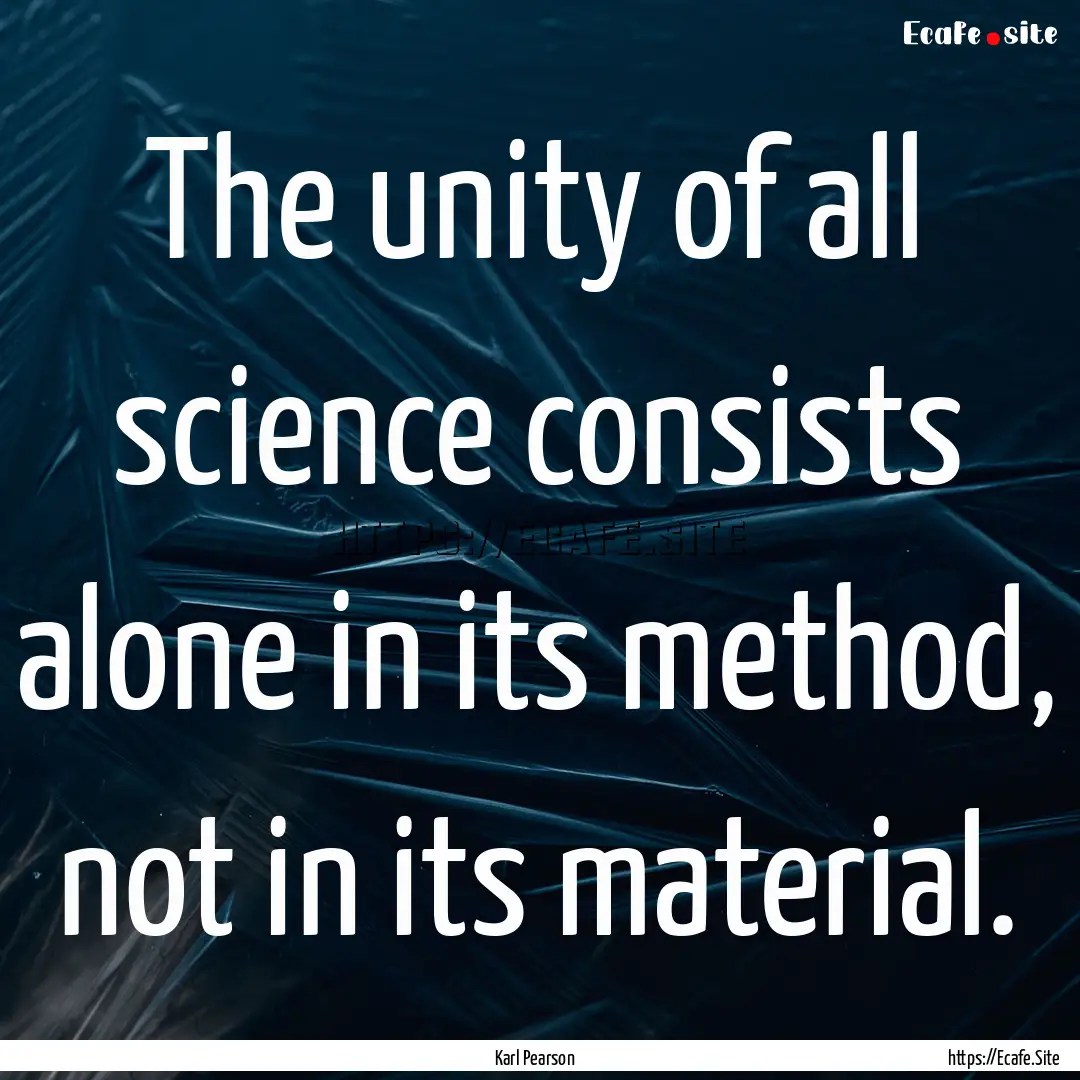 The unity of all science consists alone in.... : Quote by Karl Pearson