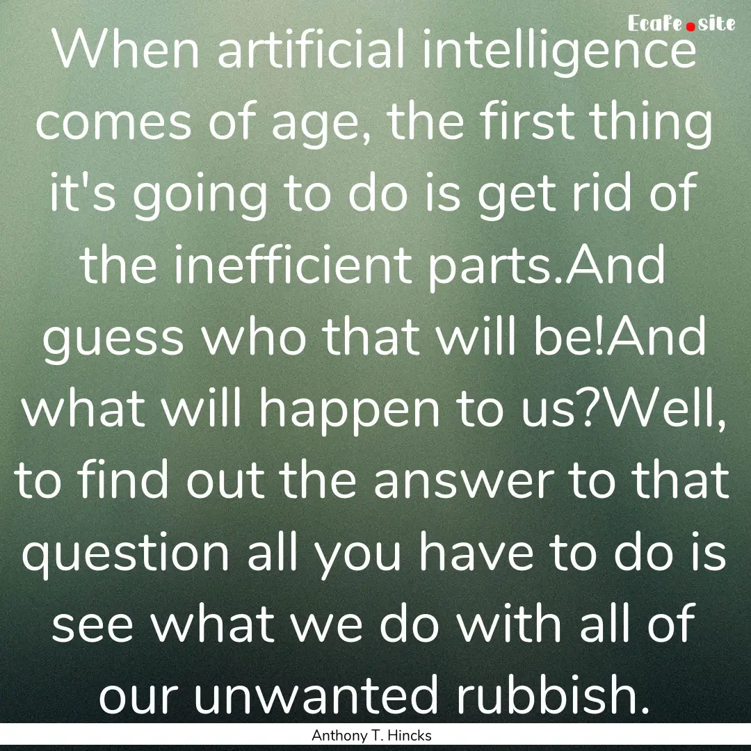 When artificial intelligence comes of age,.... : Quote by Anthony T. Hincks