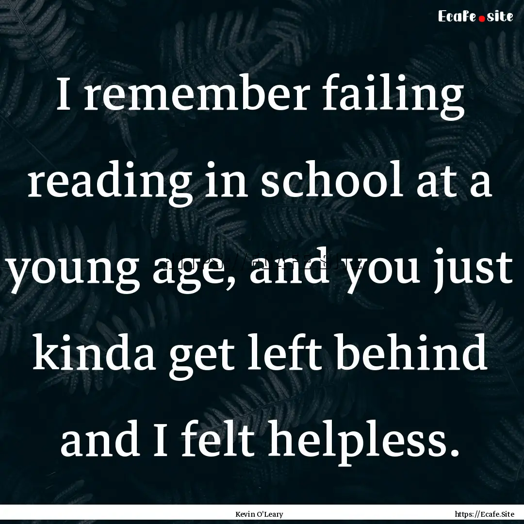 I remember failing reading in school at a.... : Quote by Kevin O'Leary