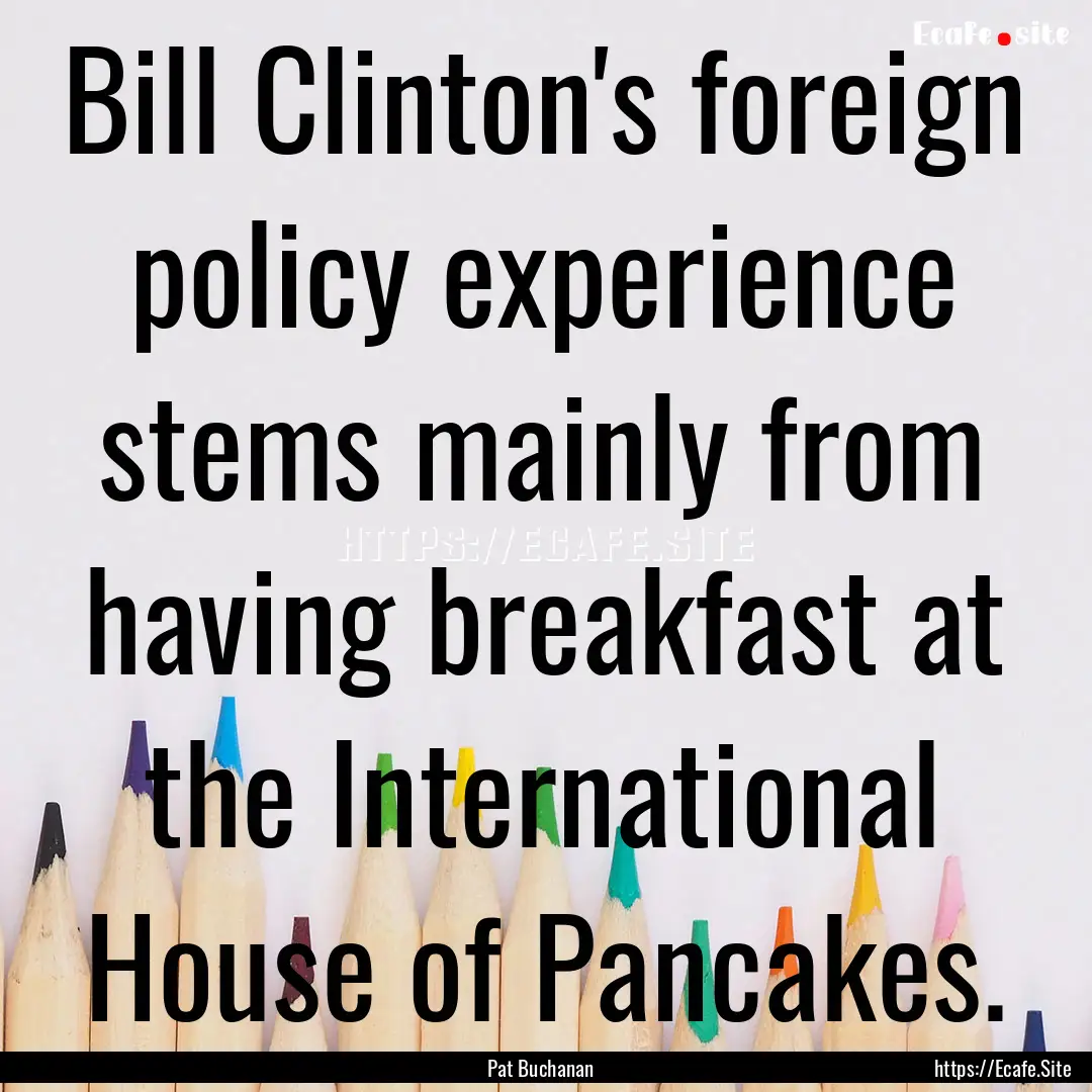 Bill Clinton's foreign policy experience.... : Quote by Pat Buchanan