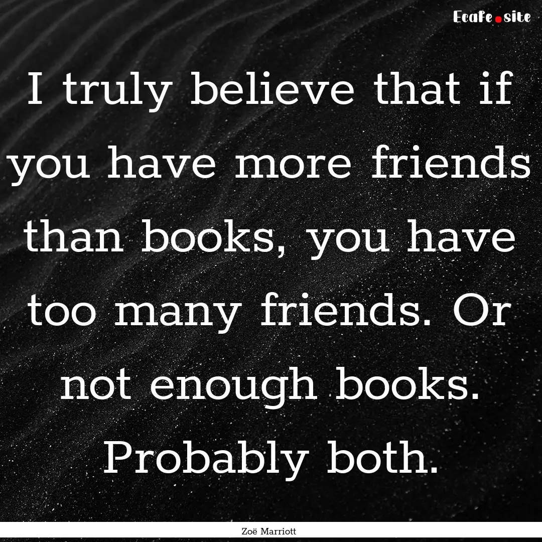 I truly believe that if you have more friends.... : Quote by Zoë Marriott