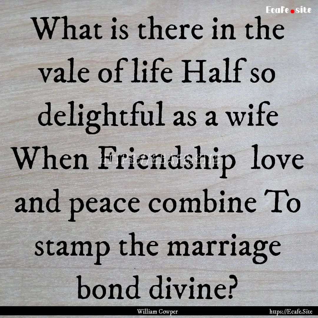 What is there in the vale of life Half so.... : Quote by William Cowper