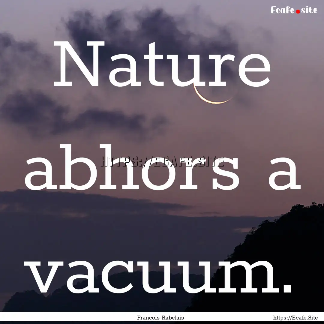 Nature abhors a vacuum. : Quote by Francois Rabelais