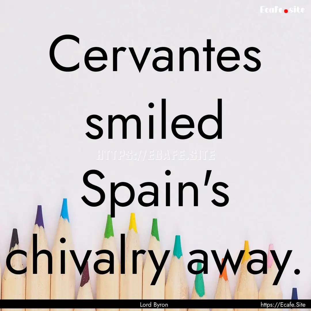 Cervantes smiled Spain's chivalry away. : Quote by Lord Byron