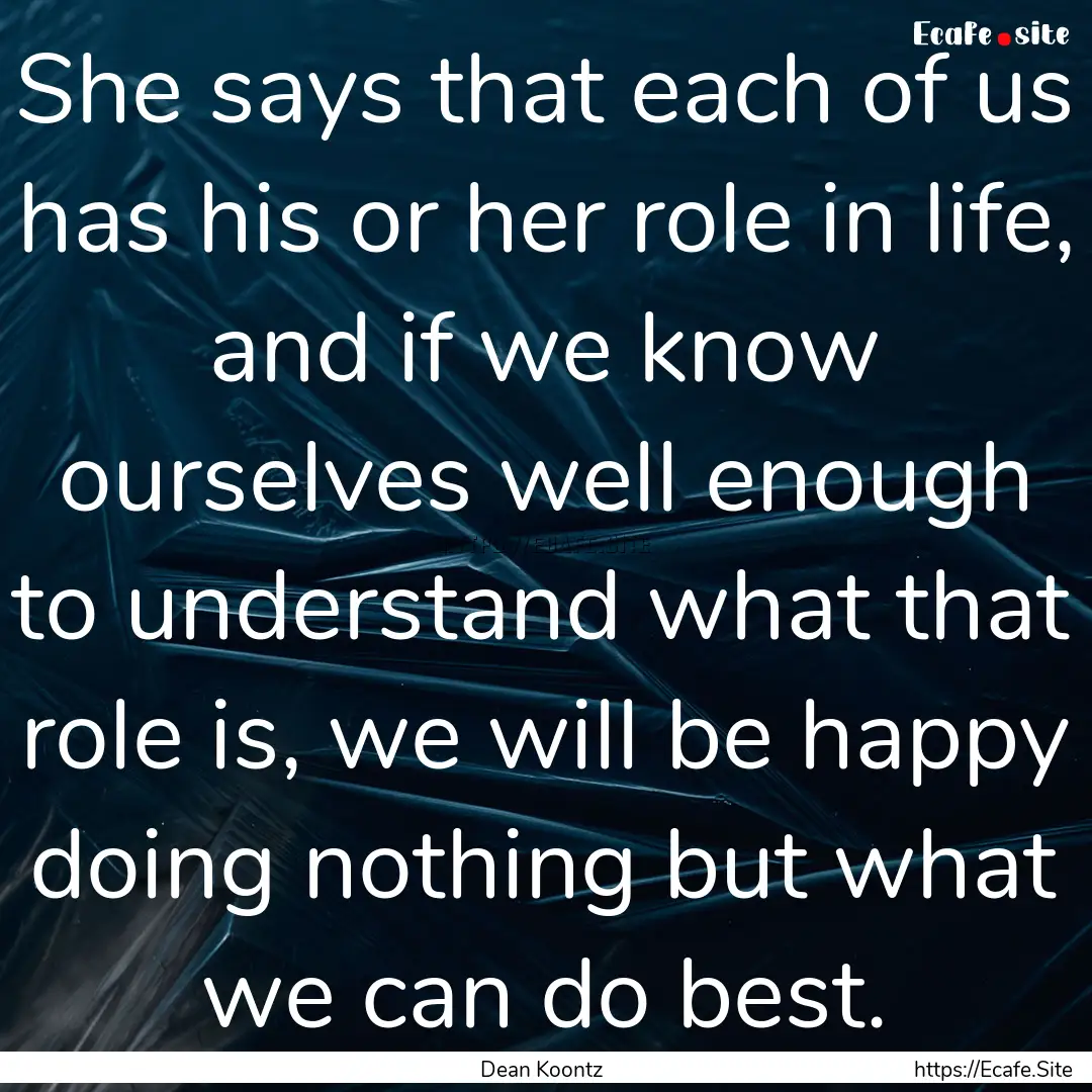 She says that each of us has his or her role.... : Quote by Dean Koontz