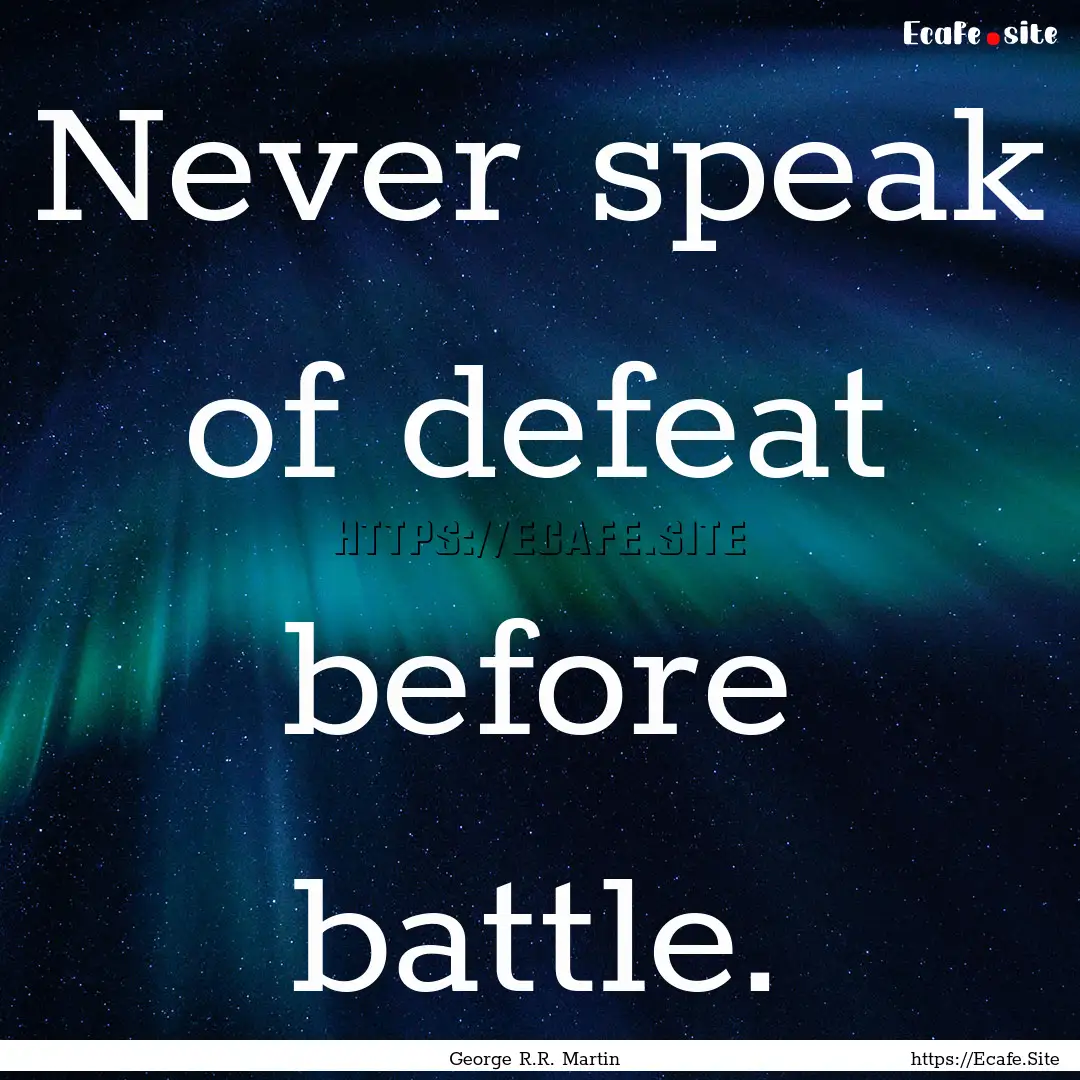 Never speak of defeat before battle. : Quote by George R.R. Martin