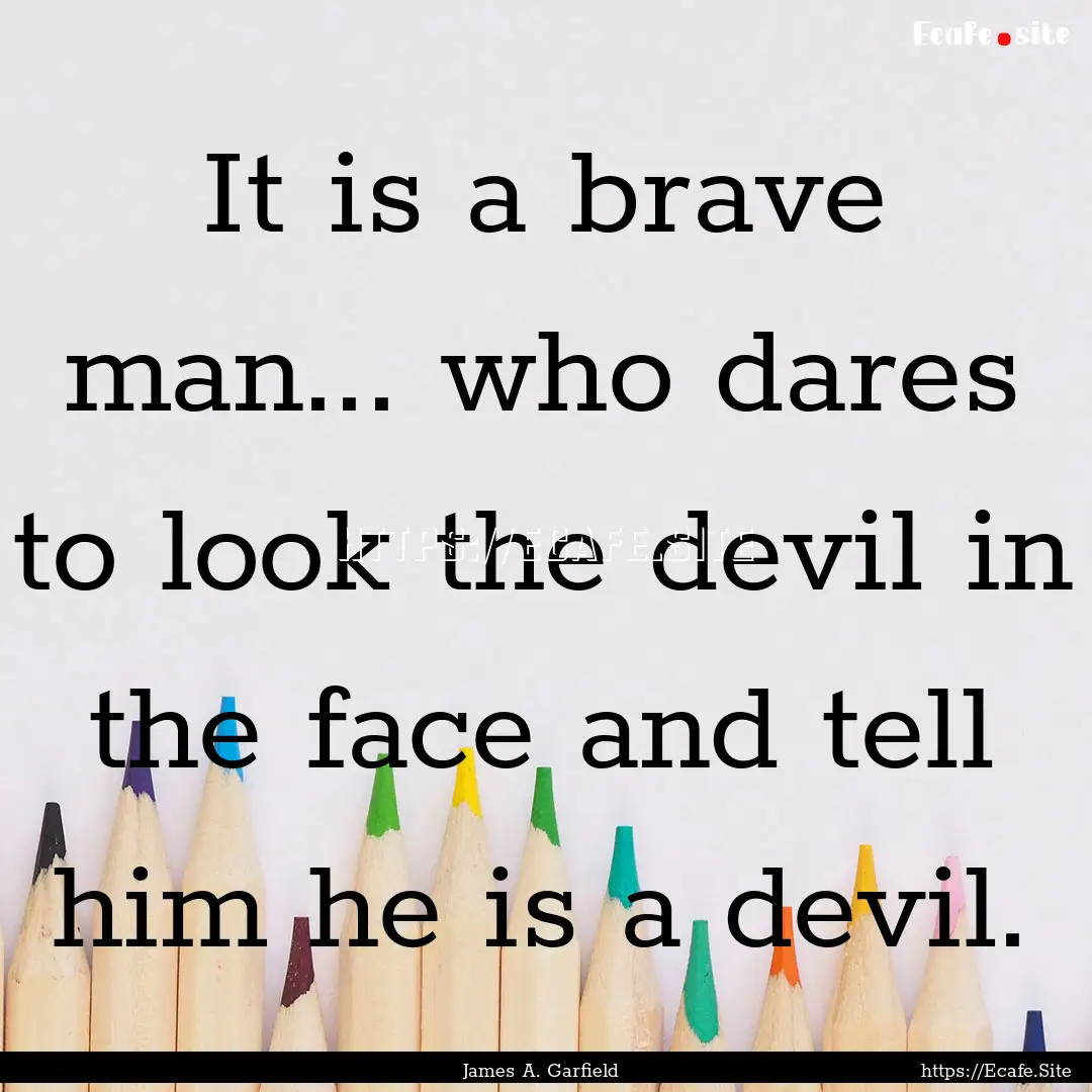 It is a brave man... who dares to look the.... : Quote by James A. Garfield