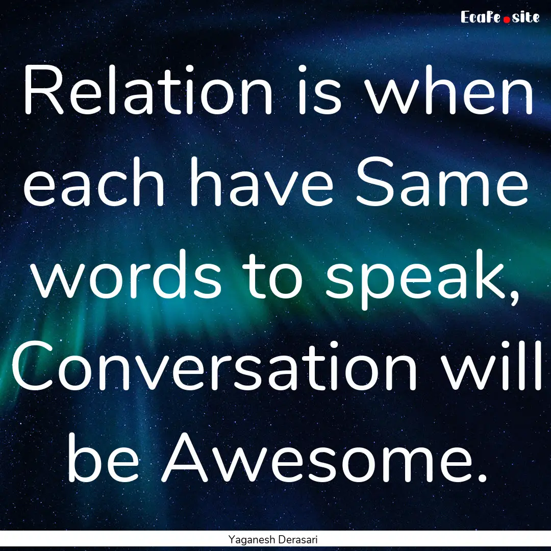 Relation is when each have Same words to.... : Quote by Yaganesh Derasari