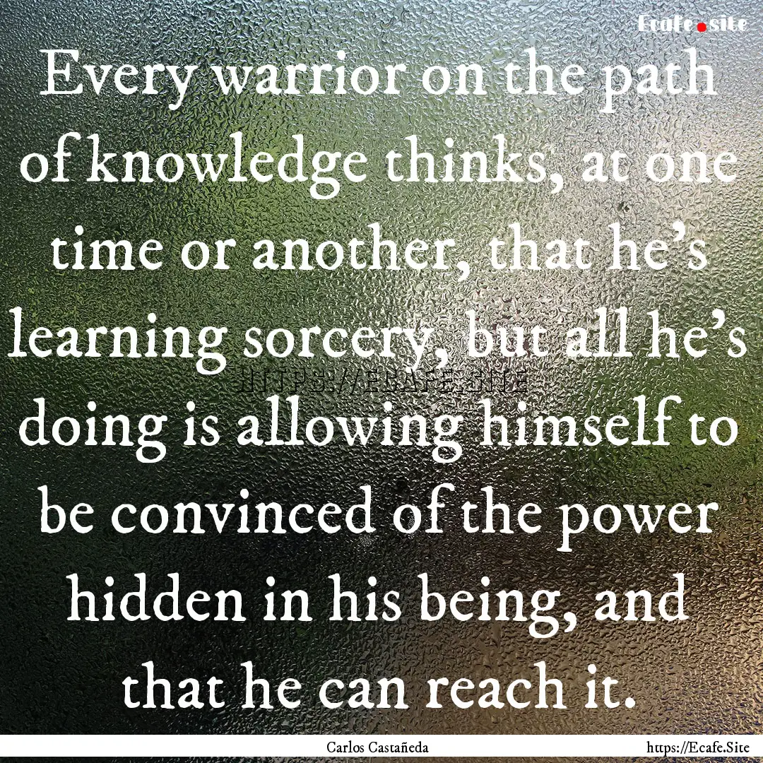 Every warrior on the path of knowledge thinks,.... : Quote by Carlos Castañeda