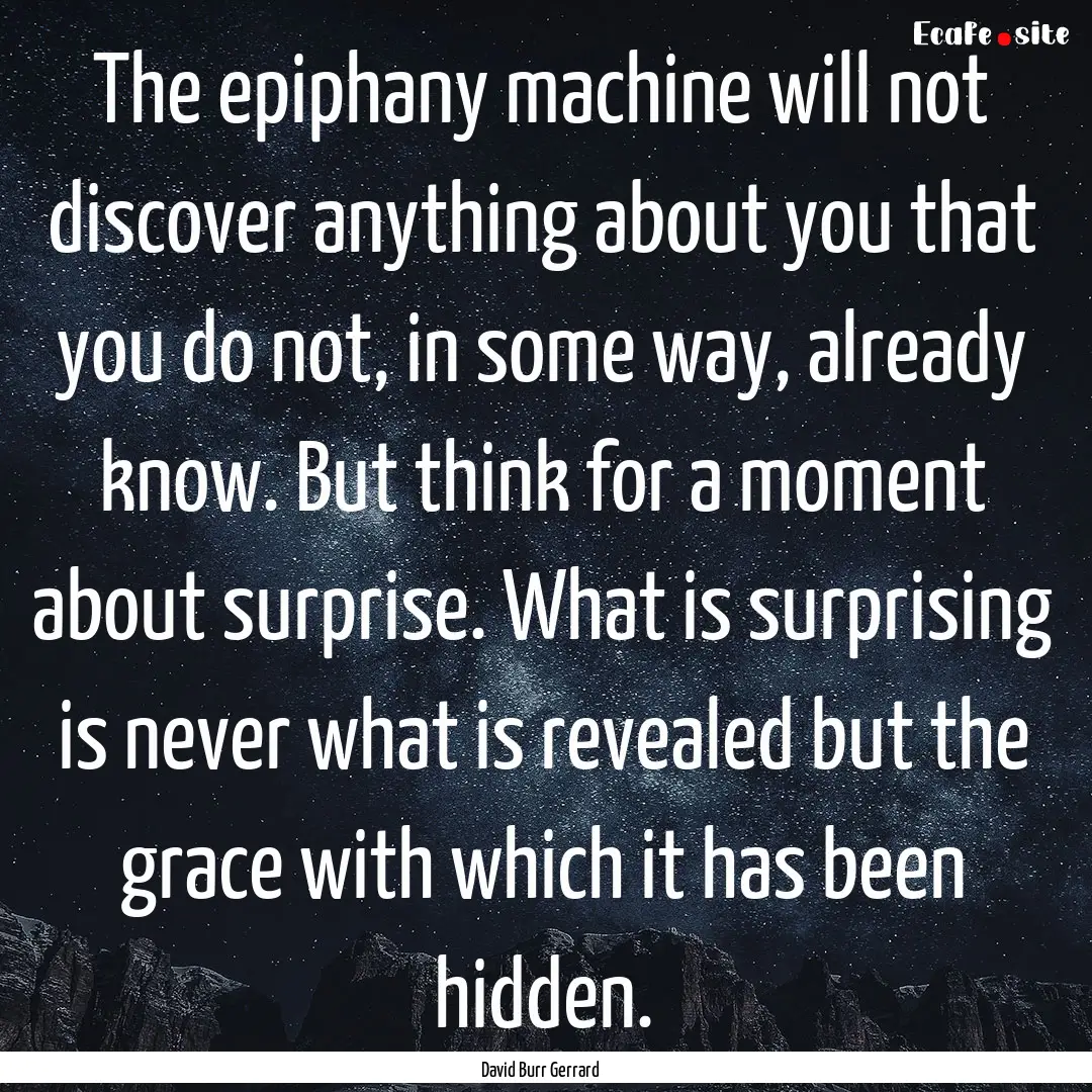 The epiphany machine will not discover anything.... : Quote by David Burr Gerrard