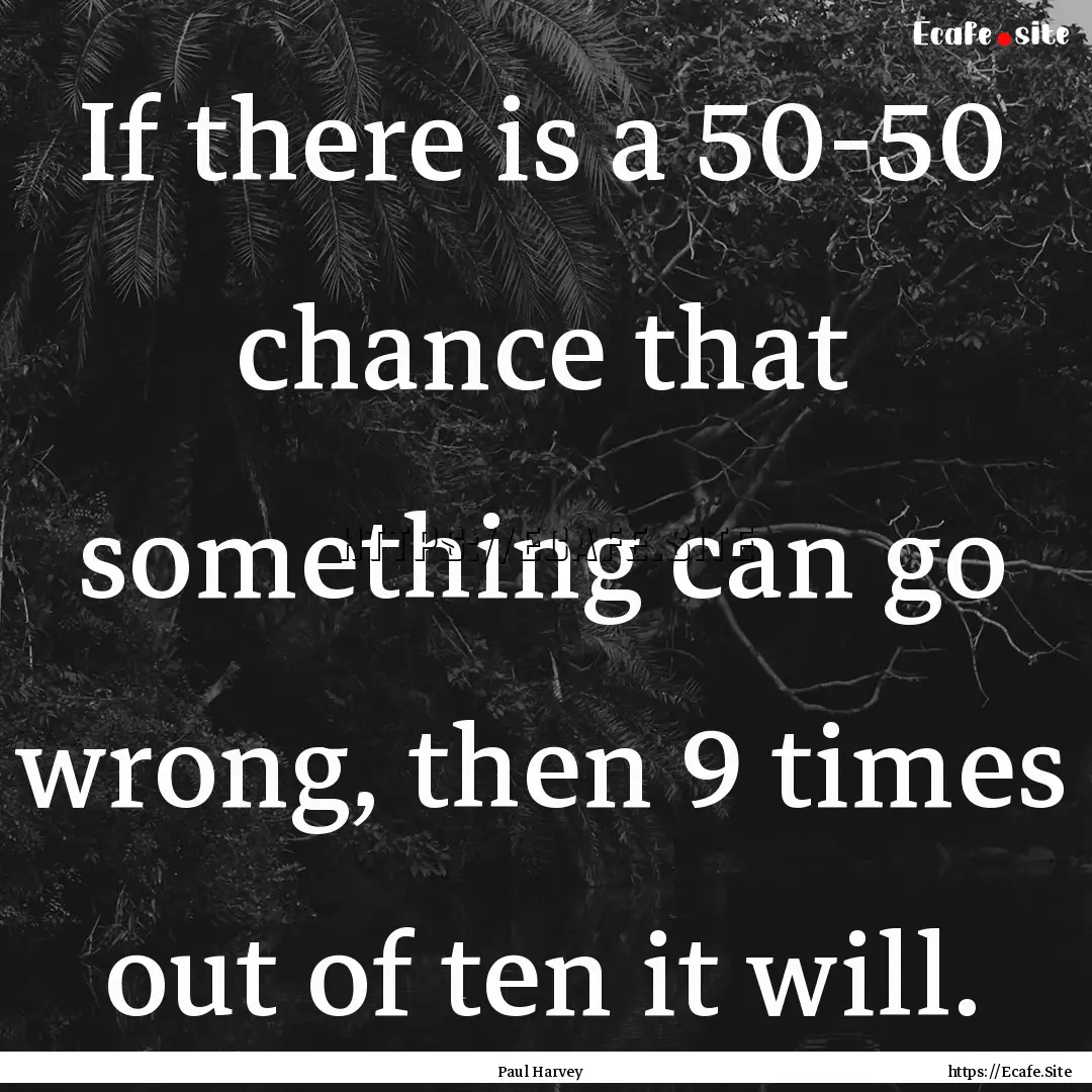 If there is a 50-50 chance that something.... : Quote by Paul Harvey