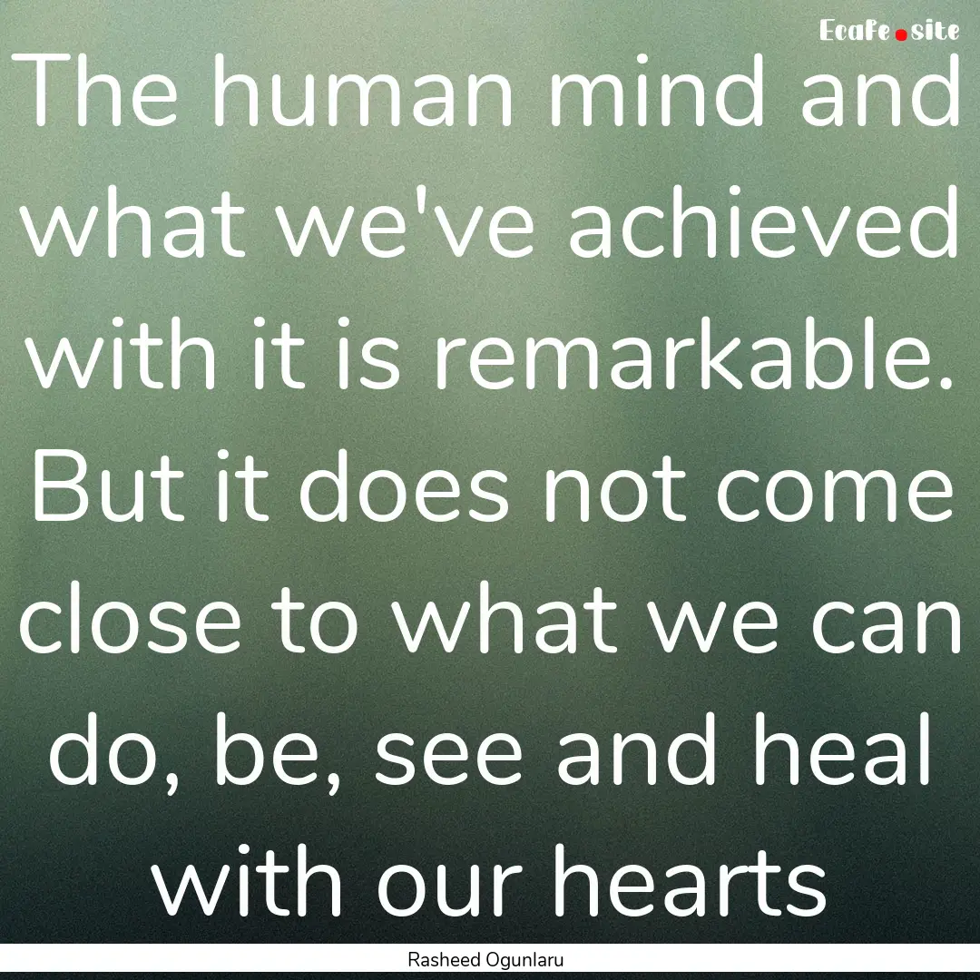 The human mind and what we've achieved with.... : Quote by Rasheed Ogunlaru