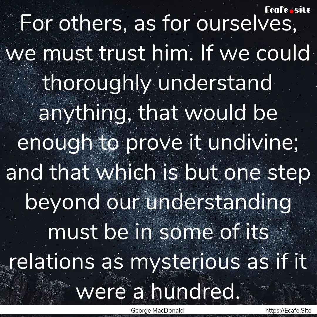 For others, as for ourselves, we must trust.... : Quote by George MacDonald