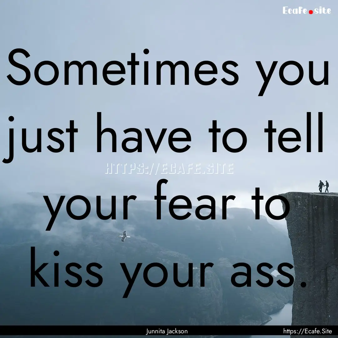 Sometimes you just have to tell your fear.... : Quote by Junnita Jackson