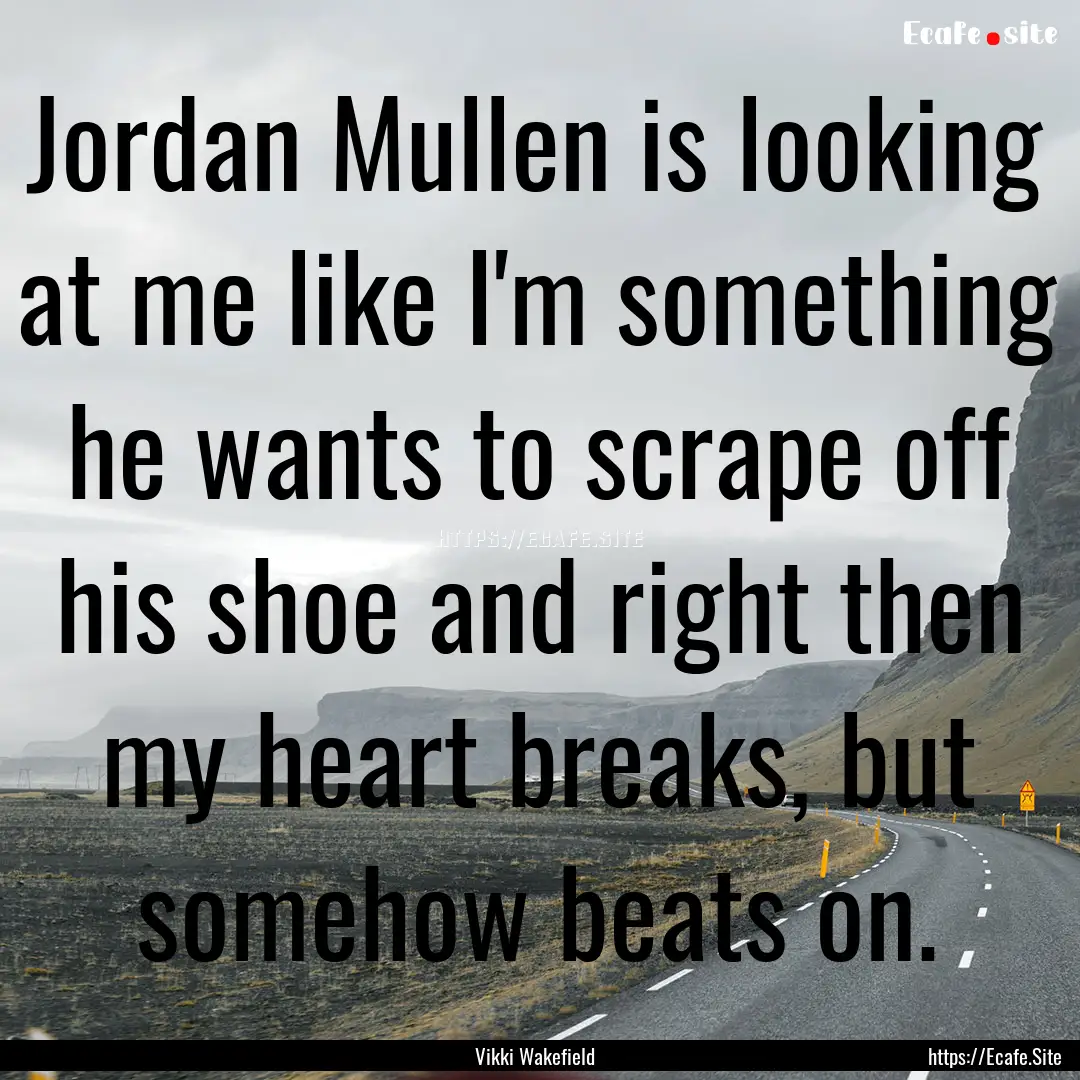 Jordan Mullen is looking at me like I'm something.... : Quote by Vikki Wakefield