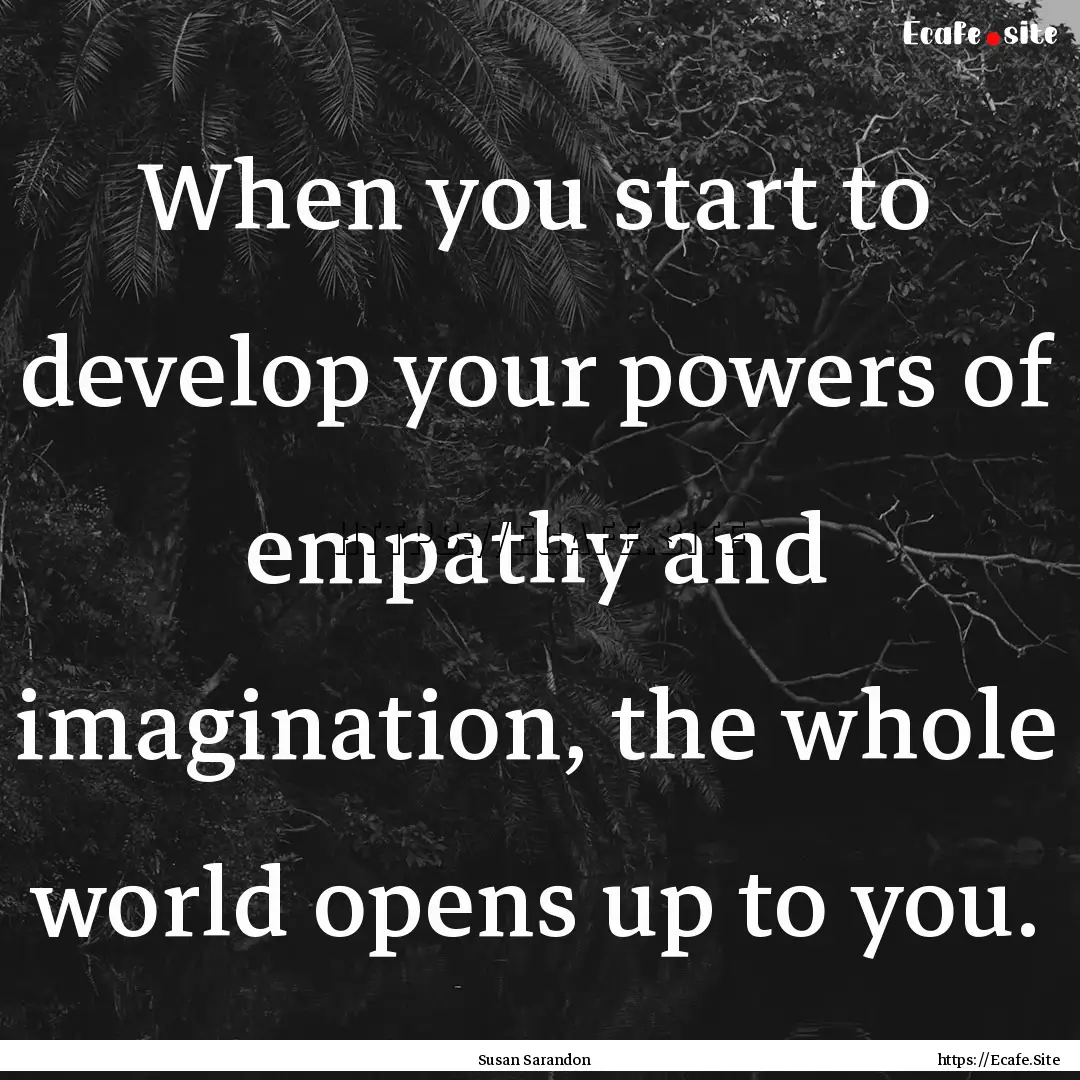 When you start to develop your powers of.... : Quote by Susan Sarandon