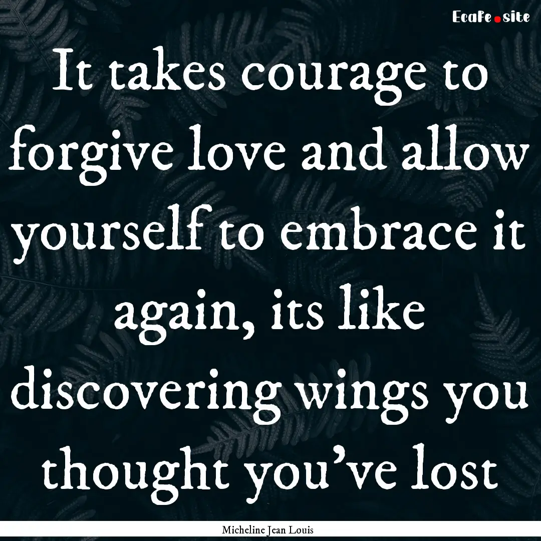 It takes courage to forgive love and allow.... : Quote by Micheline Jean Louis